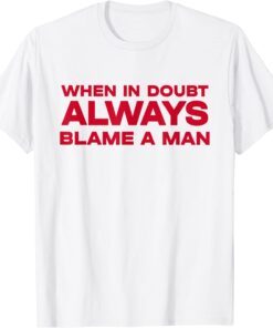 When In Doubt Always Blame A Man Tee Shirt