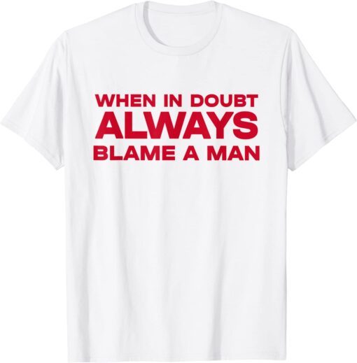 When In Doubt Always Blame A Man Tee Shirt