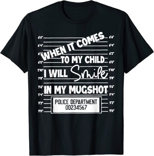 When It Comes To My Child I Will Smile In My Mugshot T-Shirt