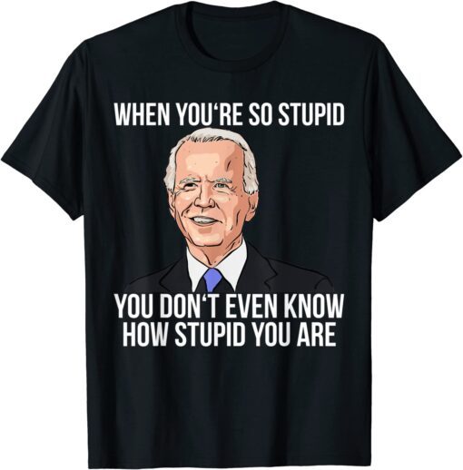 When You're So Stupd You Don't Even Know How Stupd You Are Tee Shirt