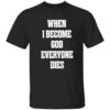 When i become god everyone dies shirt