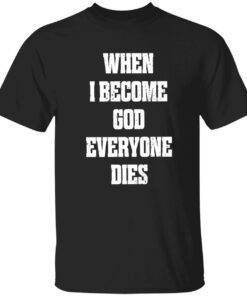 When i become god everyone dies shirt