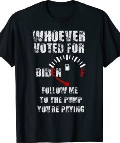 Whoever Voted Biden follow me to the pump you're paying Tee Shirt