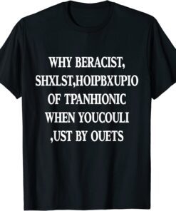 Why Be Racist When You Could Just Be Quiet Tee Shirt