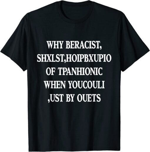 Why Be Racist When You Could Just Be Quiet Tee Shirt