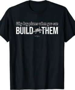 Why Buy Planes When You Can Build Them Tee Shirt