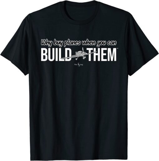 Why Buy Planes When You Can Build Them Tee Shirt