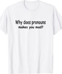 Why Does Pronouns Makes You Mad? Tee Shirt