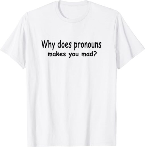 Why Does Pronouns Makes You Mad? Tee Shirt