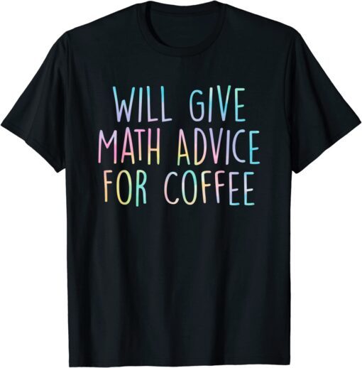 Will Give Math Advice For Coffee Math Teacher Back To School Tee Shirt