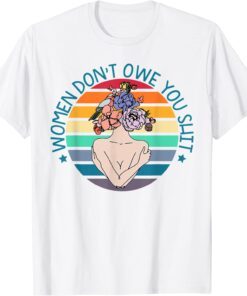 Women Don't Owe You Shit Tee Shirt