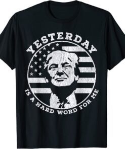 Yesterday Is A Hard Word For Me Trump Tee Shirt