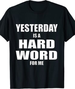 Yesterday is a Hard Word for Me Tee Shirt