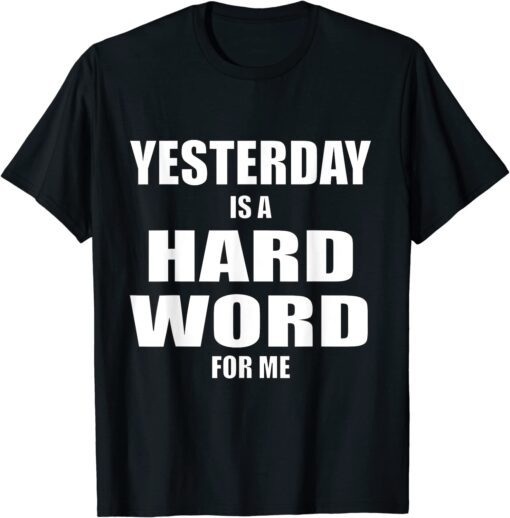 Yesterday is a Hard Word for Me Tee Shirt