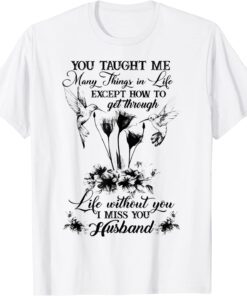 You Taught Me Many Things In Life Except How To Get Through Tee Shirt