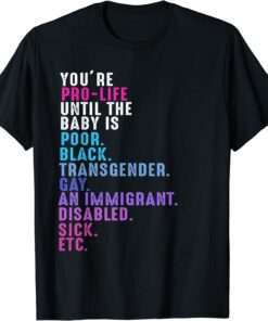 You'Re Pro Life Until the Baby is Poor Black TransgendeYou'Re Pro Life Until the Baby is Poor Black Transgender Gay Tee Shirtr Gay Tee Shirt