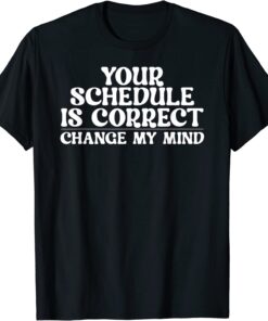 Your schedule is correct change my mind School Counselor Tee Shirt