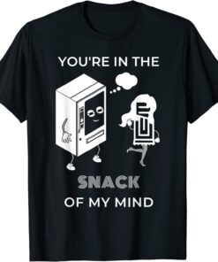 You're in the SNACK of my mind Tee Shirt