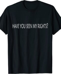 have you seen my rights T-Shirt