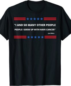 i and so many other people i grew up with had cancer- biden T-Shirt