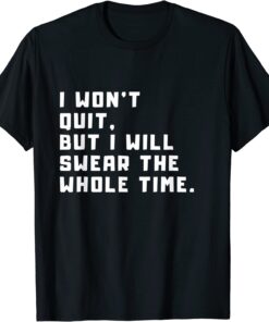 i won't quit, but i will swear the whole time Tee Shirt