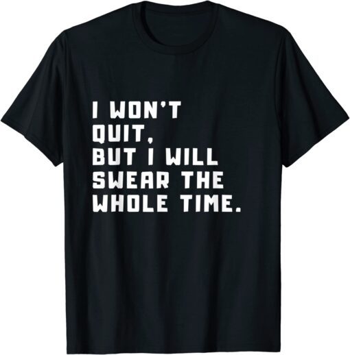 i won't quit, but i will swear the whole time Tee Shirt