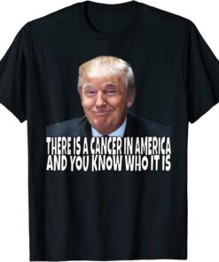 there is a cancer in america and you know who it is Tee Shirt