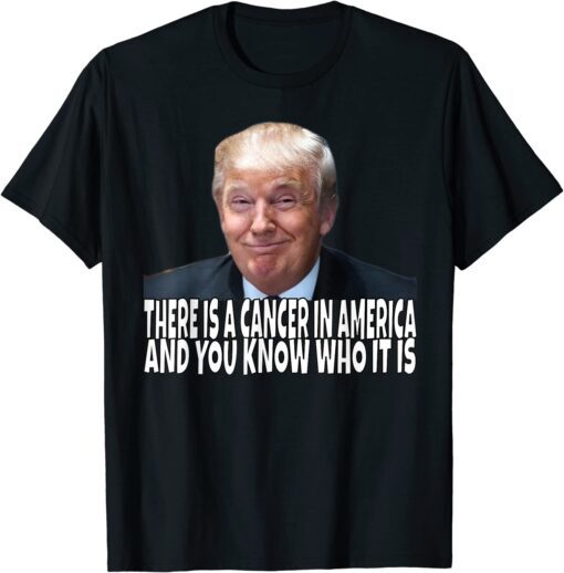 there is a cancer in america and you know who it is Tee Shirt