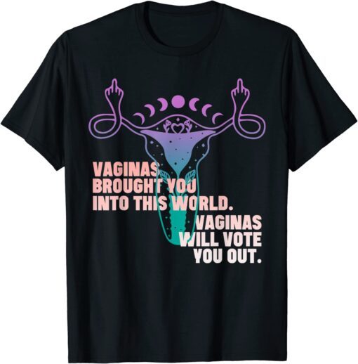 vaginas brought you into the world and will vote you out Tee Shirt