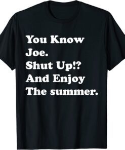 you know joe shut up and enjoy summer Tee Shirt