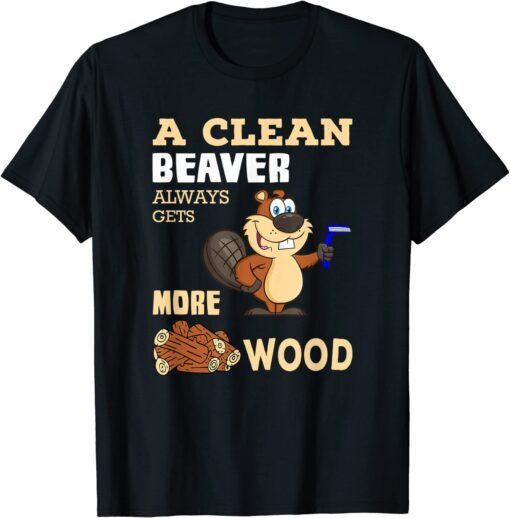 A Clean Beaver Always Gets More Wood Tee Shirt