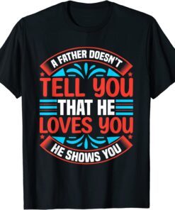 A Father Doesn't Tell You That He Loves You He Shows You Tee Shirt