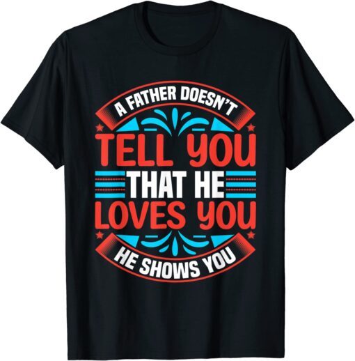 A Father Doesn't Tell You That He Loves You He Shows You Tee Shirt