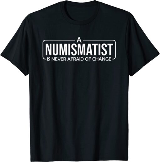 A Numismatist Is Never Afraid of Change Coin Collecting Tee Shirt