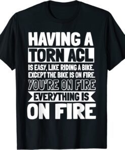 ACL Surgery Knee Reconstruction Everything Is On FIre Tee Shirt