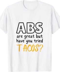 Abs are Great But Have You Tried Tacos T-Shirt