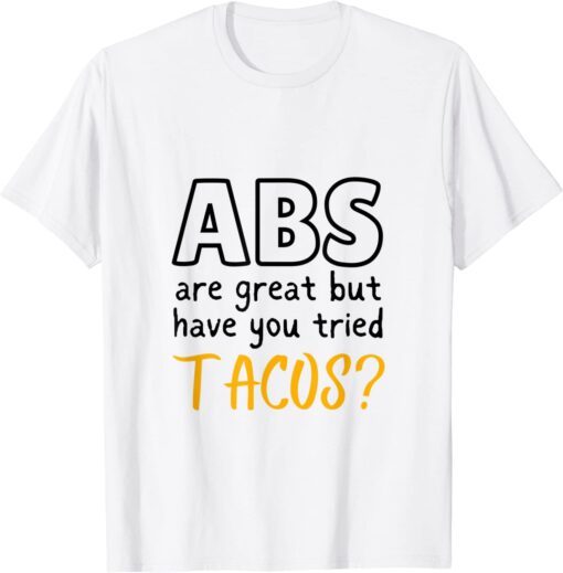 Abs are Great But Have You Tried Tacos T-Shirt