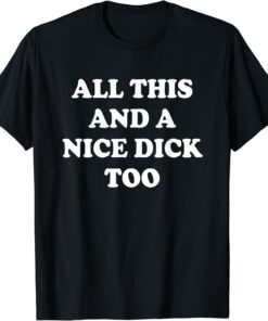 All This And A Nice Dick Too Tee Shirt