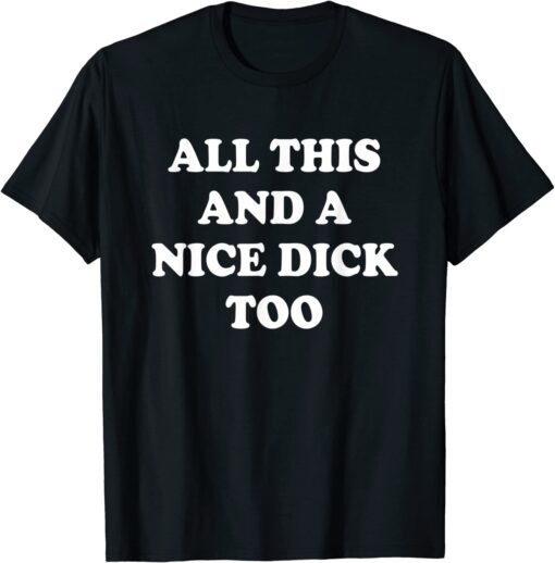 All This And A Nice Dick Too Tee Shirt