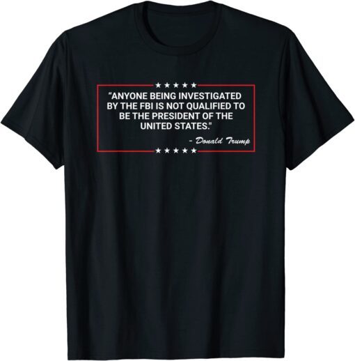 Anyone Being Investigated By The FBI Donald Trump Support Tee Shirt