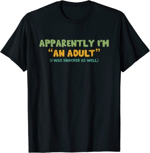 Apparently I'm An Adult I Was Shocked As Well Tee Shirt