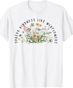 Be Kind Spread Kindness Like Wildflowers Kindness Tee Shirt