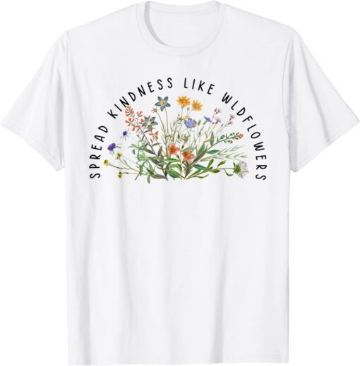 Be Kind Spread Kindness Like Wildflowers Kindness Tee Shirt