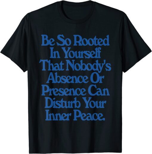 Be So Rooted In Yourself That Nobody Absence Or Presence Tee Shirt