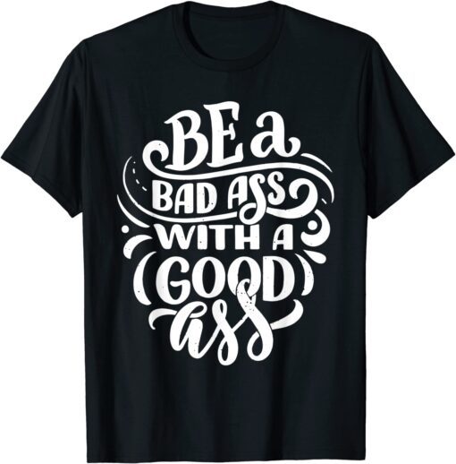 Be a bad ass with a good ass Tee Shirt