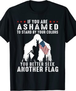 Bigfoot If You Are Ashamed To Stand By Your Colors T-Shirt