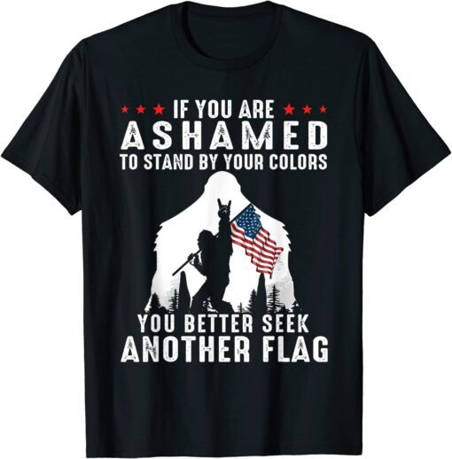 Bigfoot If You Are Ashamed To Stand By Your Colors T-Shirt