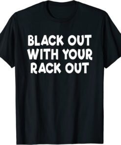 Black Out With Your Rack Out Drinking Tee Shirt