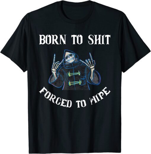 Born to Shit Forced to Wipe Born Skeleton Skull Tee Shirt