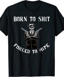 Born to shut forced to wipe Tee Shirt